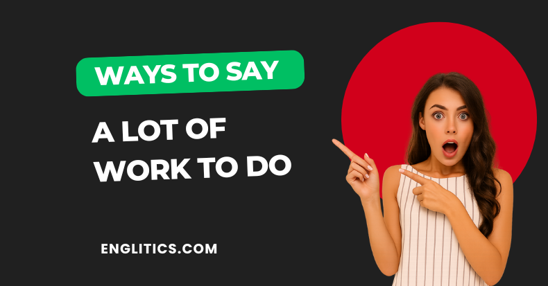 Ways to Say A Lot of Work to Do