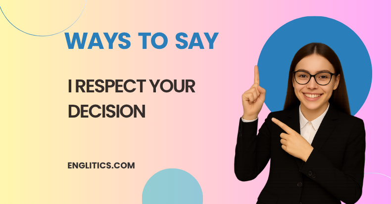 Ways to Say I Respect Your Decision