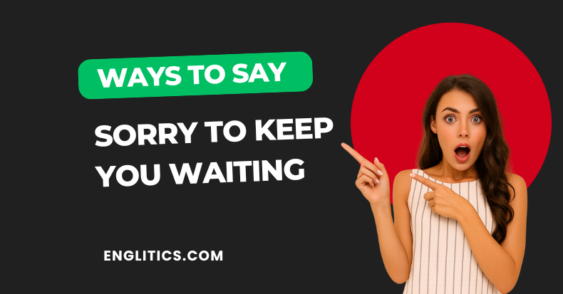 Ways to Say Sorry to Keep You Waiting