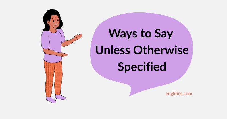 Ways to Say Unless Otherwise Specified