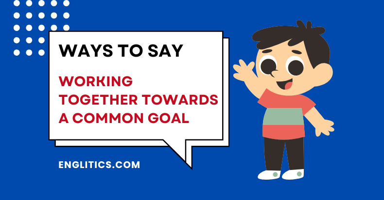 Ways to Say Working Together Towards a Common Goal