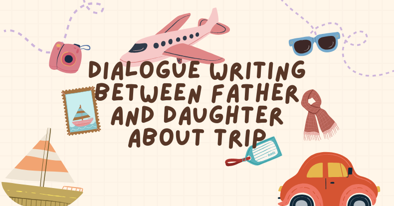 Dialogue Writing Between Father And Daughter About Trip