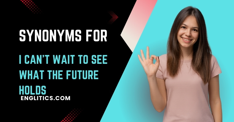 Synonyms For I Can’t Wait to See What the Future Holds