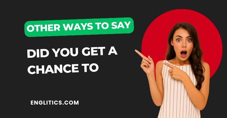 Other Ways to Say Did You Get a Chance To