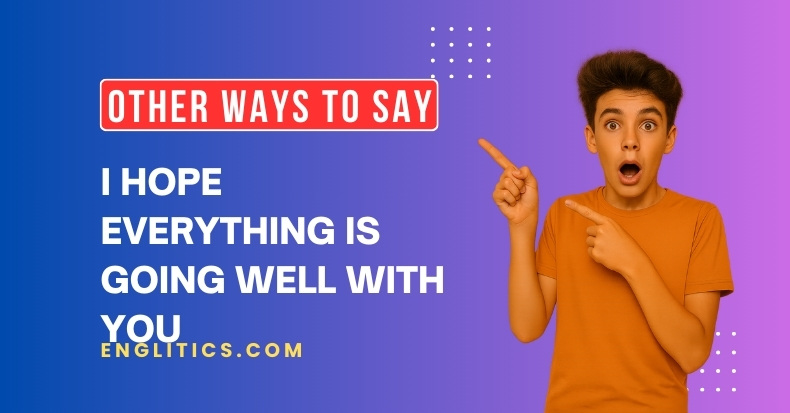 Other Ways to Say I Hope Everything is Going Well with You