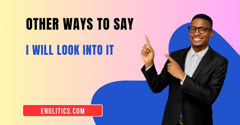 Other Ways to Say I Will Look into It