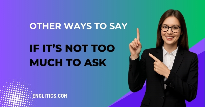 Other Ways to Say If It’s Not Too Much to Ask