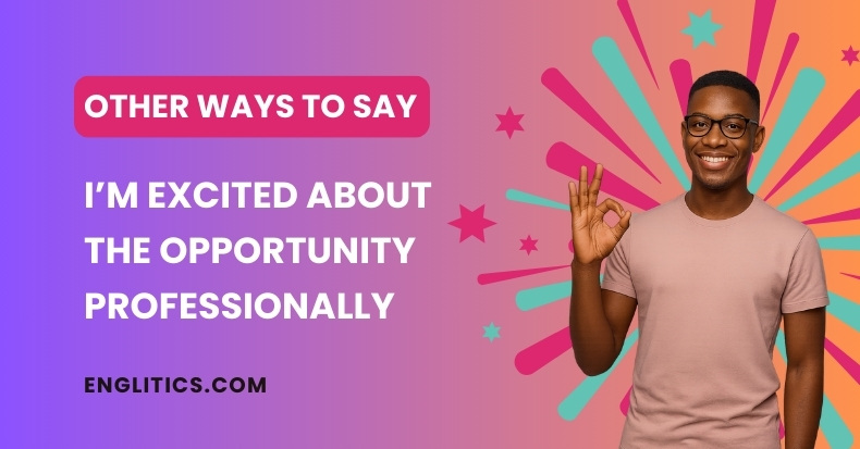 Other Ways to Say I’m Excited About the Opportunity Professionally