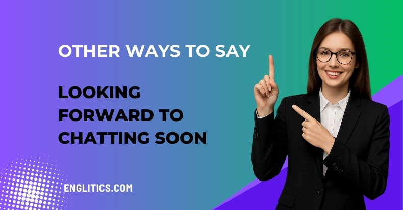 Other Ways to Say Looking Forward to Chatting Soon