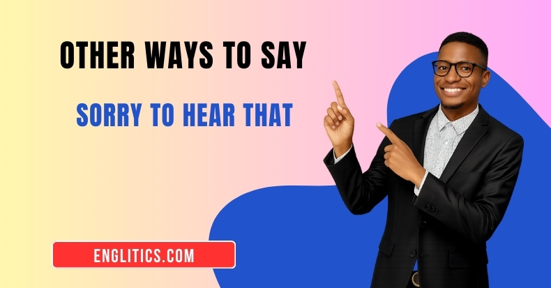 Other Ways to Say Sorry to Hear That
