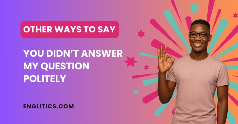 20 Other Ways to Say You Didn’t Answer My Question Politely