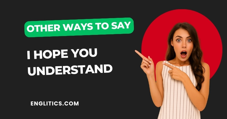 Other Ways to Say I Hope You Understand