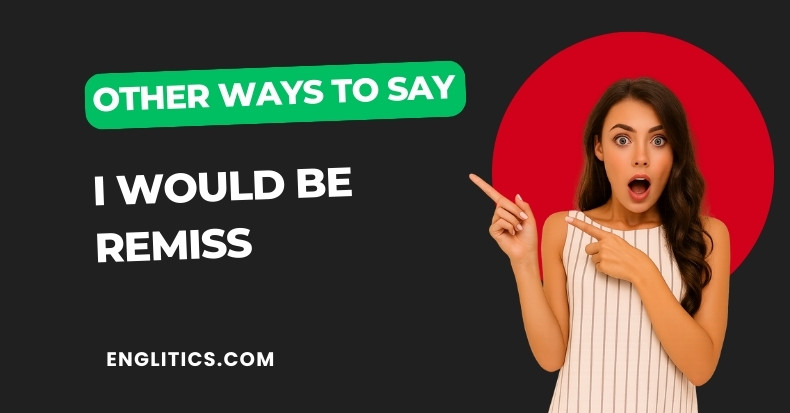 Other Ways to Say I Would Be Remiss